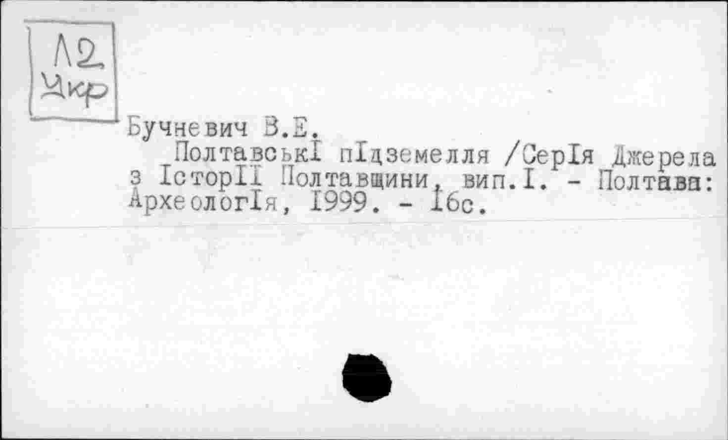 ﻿Бучневич В.Е.
Полтавські підземелля /Серія Джерела з Історії Полтавщини, вип.І. - Полтава: Археологія, 1999. - Ібс.